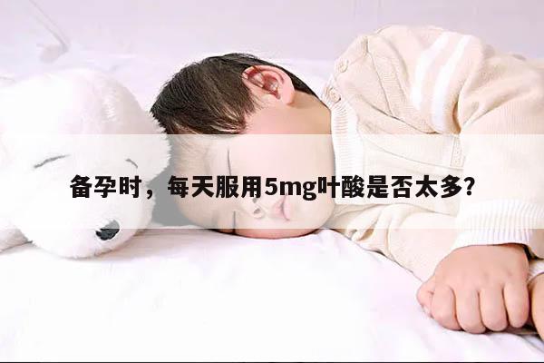 备孕时，每天服用5mg叶酸是否太多？