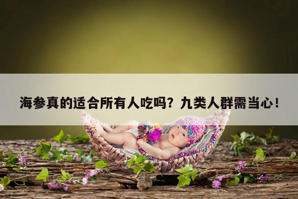 海参真的适合所有人吃吗？九类人群需当心！