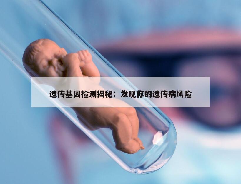 遗传基因检测揭秘：发现你的遗传病风险